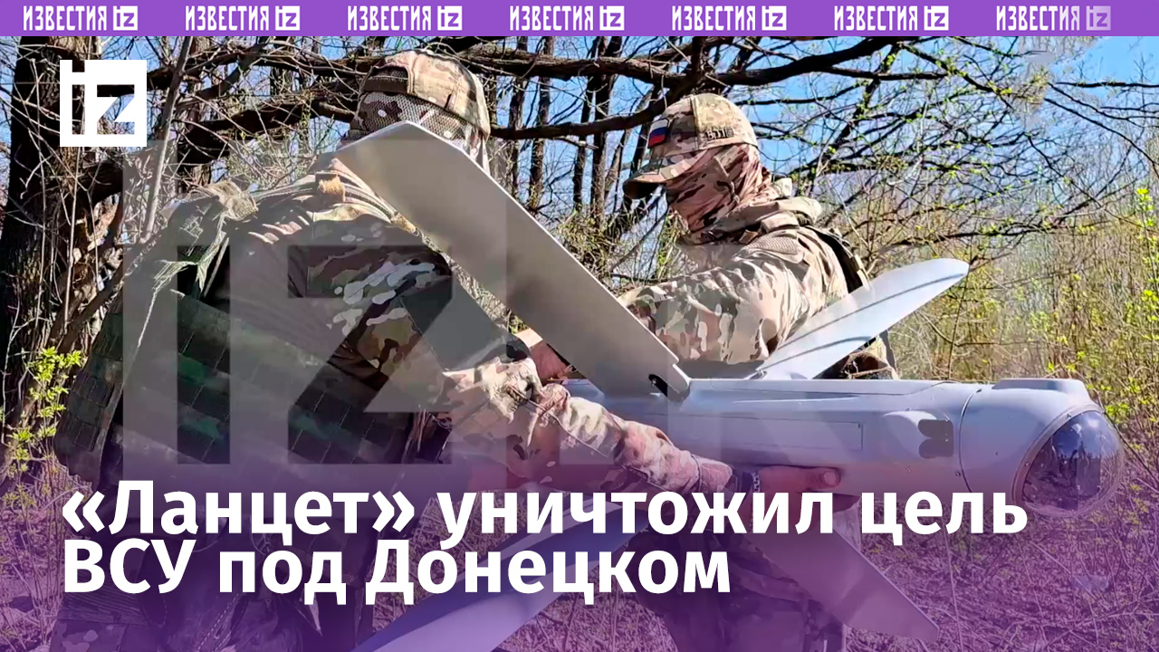 «Ланцет» поразил цель ВСУ на Донецком направлении / Известия
