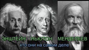 ЭНШТЕЙН. НЬЮТОН. МЕНДЕЛЕЕВ: КТО ОНИ НА САМОМ ДЕЛЕ?