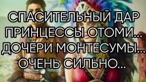 СПАСИТЕЛЬНЫЙ ДАР ПРИНЦЕССЫ ОТОМИ...ДОЧЕРИ  МОНТЕСУМЫ...ОЧЕНЬ СИЛЬНО... ДЛЯ ВСЕХ..