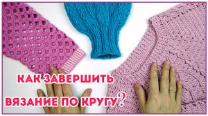 Лайфхак для начинающих и не только Как завершить вязание по кругу крючком или спицами