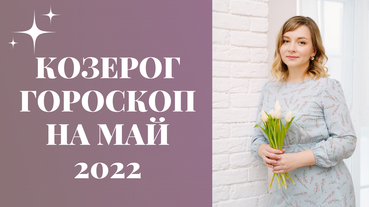 КОЗЕРОГ ГОРОСКОП НА МАЙ 2022 года