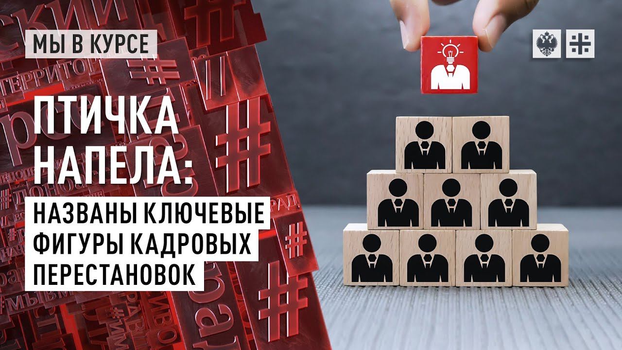 Птичка напела: Названы ключевые фигуры кадровых перестановок