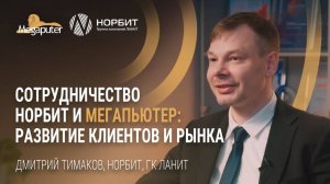 Дмитрий Тимаков, НОРБИТ, ГК ЛАНИТ. Сотрудничество НОРБИТ и Мегапьютер_ развитие клиентов и рынка