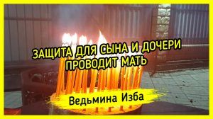 ? ЗАЩИТА ДЛЯ СЫНА И ДОЧЕРИ ?. ПРОВОДИТ МАТЬ ?. #ВЕДЬМИНАИЗБА ▶️ #МАГИЯ