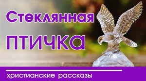 Детские христианские рассказы "Стеклянная птичка" интересный рассказ для детей