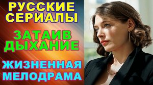 Русские сериалы: Новинки-2024. Жизненная мелодрама: "Затаив дыхание"
