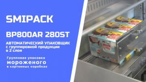 Автомат упаковочный Smipack BP800AR 280ST: групповая упаковка мороженого в коробках в 2 слоя