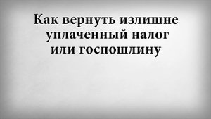 Как вернуть излишне уплаченный налог или госпошлину