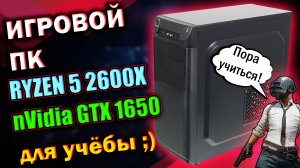 ИГРОВОЙ ПК ДЛЯ УЧЁБЫ / Ryzen 5 2600X /  GeForce GTX 1650