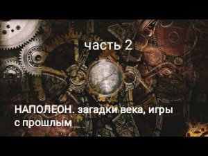 Наполеон. Загадка века, игры с прошлым. Часть2.(2)