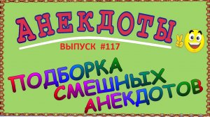 Подборка смешных анекдотов ! Выпуск 117.mp4