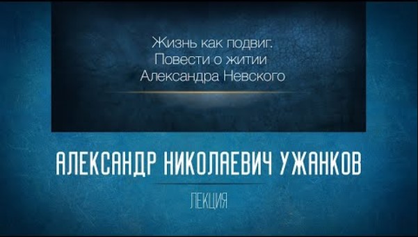 Жизнь как подвиг. Повести о житии Александра Невского. Проф. А.Н. Ужанков