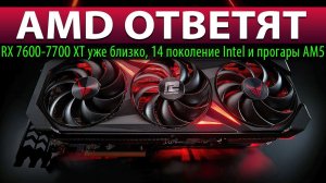 ☝AMD ОТВЕТЯТ: RX 7600-7700 XT уже близко, 14 поколение Intel и прогары AM5