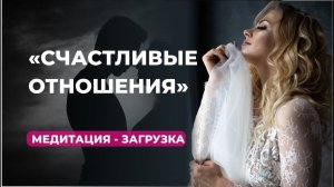 Мощная медитация-загрузка "Счастливые отношения"