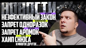 НОВОСТИ ◊ ЗАПРЕТ ОДНОРАЗОК ◻️ ЗАПРЕТ АРОМАТИЗАТОРОВ ◻️ ХАЙП СНЮСА ◻️ РОСТ ЧЕРНОГО РЫНКА