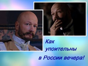 КАК УПОИТЕЛЬНЫ В РОССИИ ВЕЧЕРА