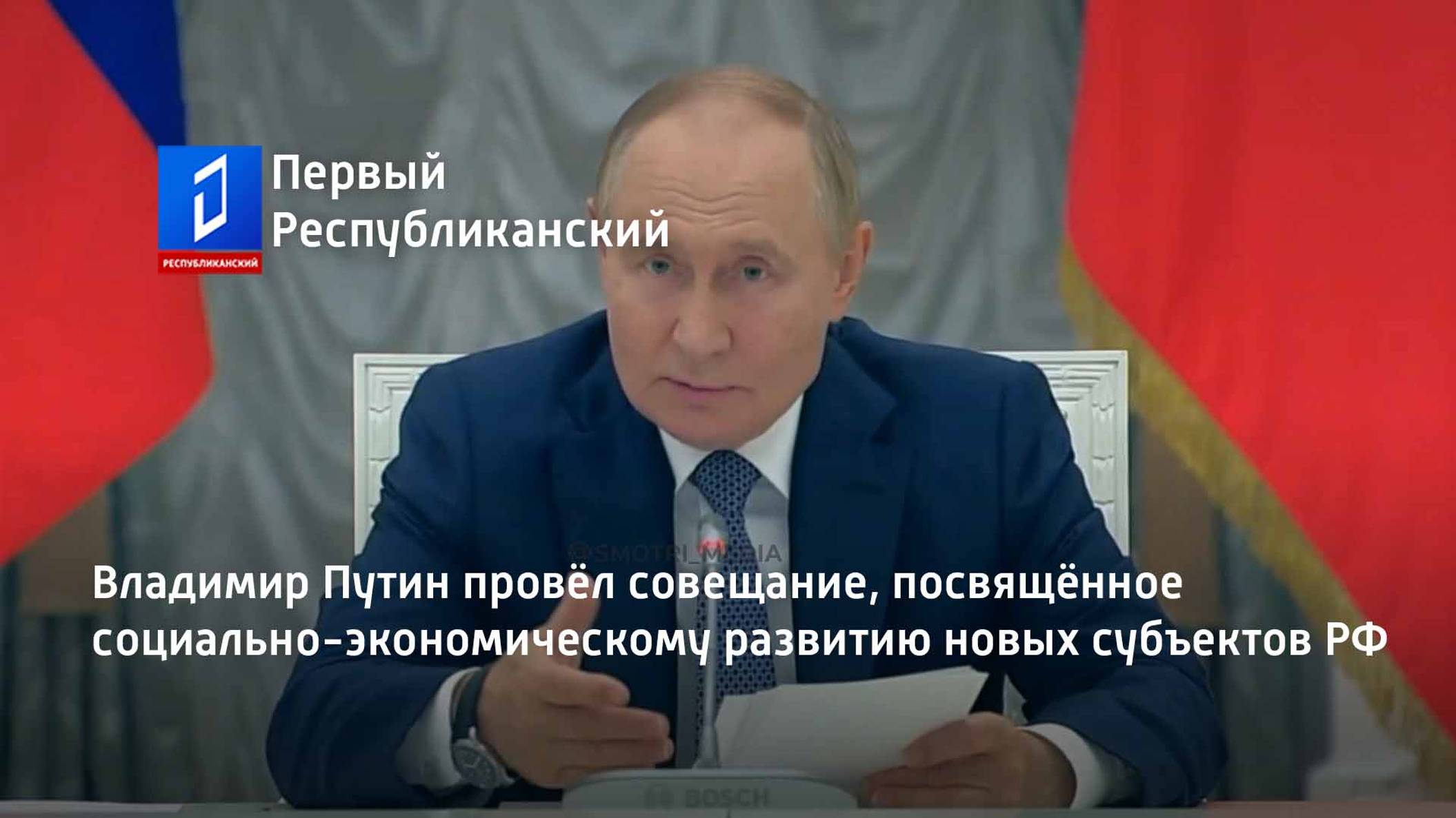 Владимир Путин провёл совещание, посвящённое социально-экономическому развитию новых субъектов РФ