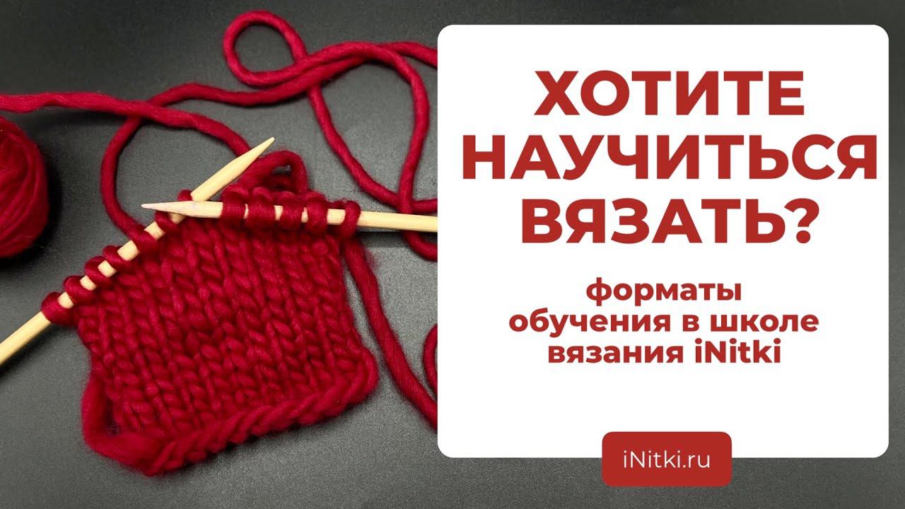 ШКОЛА ВЯЗАНИЯ: форматы обучения в школе вязания iNitki / учимся вязать спицами и крючком