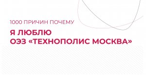 1000 причин любить ОЭЗ «Технополис Москва»