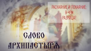 Слово Архипастыря. Вопросы и ответы: Раскаяние и покаяние: в чем разница?