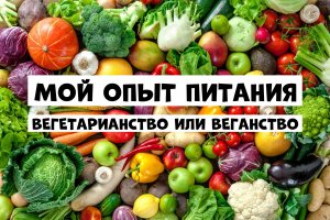 Мой опыт питания / Веганство, вегетарианство или сыроедение?