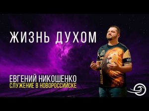 Жизнь Духом - Евгений Никошенко (9.06.2024 Служение в Новороссийске)