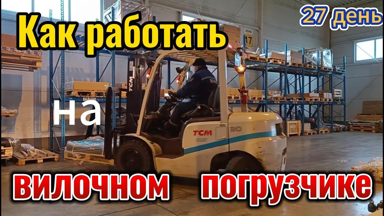 Как работать на вилочном погрузчике.  27 день