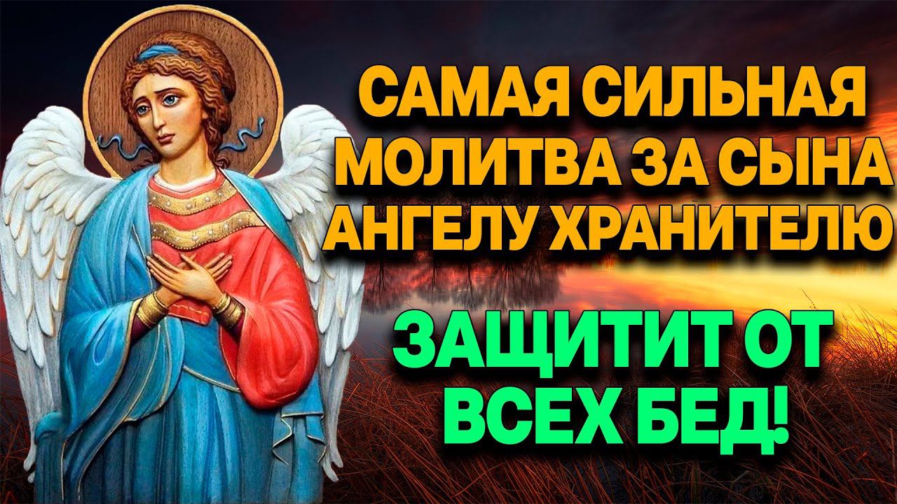 САМАЯ СИЛЬНАЯ МОЛИТВА ЗА СЫНА АНГЕЛУ ХРАНИТЕЛЮ  УБЕРЕЖЕТ ОТ ПОРЧИ, СГЛАЗА И ЗЛЫХ ЛЮДЕЙ