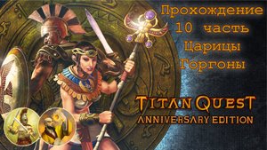 Titan Quest Anniversary Edition_Прохождение 10 часть (Царицы Горгоны, дорога к Афинам)