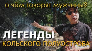 Легенды Кольского полуострова. О чём говорят мужчины?  Серия 11