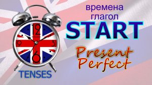 Времена. Глагол to START. Present Perfect