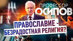 ПРОФЕССОР ОСИПОВ: ПРАВОСЛАВИЕ - БЕЗРАДОСТНАЯ РЕЛИГИЯ?