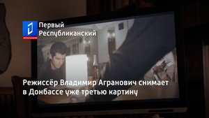 Режиссёр Владимир Агранович снимает в Донбассе уже третью картину