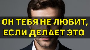 Вот как ведет себя мужчина, когда он не любит женщину