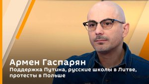 Армен Гаспарян. Поддержка Путина, русские школы в Литве, протесты в Польше