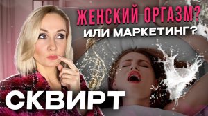 НУЖЕН ЛИ ЕЙ СКВИРТ? | Вся правда о Женском Оргазме