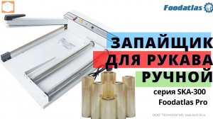 Запайщик для рукава ручной SKA 300/450 Foodatlas Pro Обзор Работа Характеристики