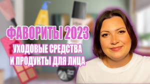 КОСМЕТИЧЕСКИЕ ФАВОРИТЫ 2023 ГОДА. УХОДОВЫЕ СРЕДСТВА И ПРОДУКТЫ ДЛЯ ЛИЦА