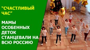 "Счастливый Час". Мамы особенных деток станцевали на всю Россию.