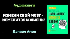 Измените свой мозг - изменится и жизнь!