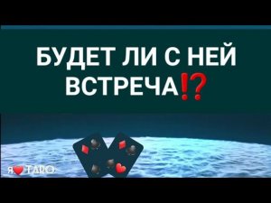 БУДЕТ ЛИ С НЕЙ ВСТРЕЧА⁉️ | таро для мужчин