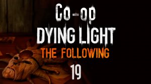 Dying Light: The Following - Кооператив - Прохождение игры на русском [#19] | PC (2016 г.)