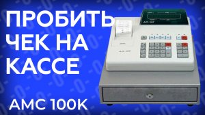 Как пробить чек на кассе АМС 100К?