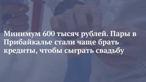 Минимум 600 тысяч рублей. Пары в Прибайкалье стали чаще брать кредиты, чтобы сыграть свадьбу