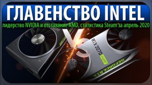 ✅ГЛАВЕНСТВО INTEL, лидерство NVIDIA и отставание AMD, статистика Steam за апрель 2020