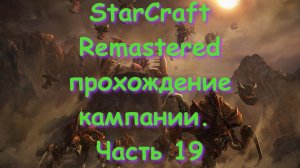 StarCraft Remastered прохождение кампании. Часть 19