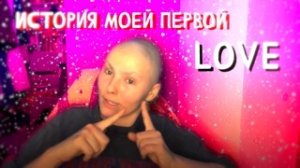 ИСТОРИЯ МОЕЙ ПЕРВОЙ ЛЮБВИ