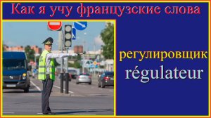 Как я учу французские слова: регулировщик - regulateur