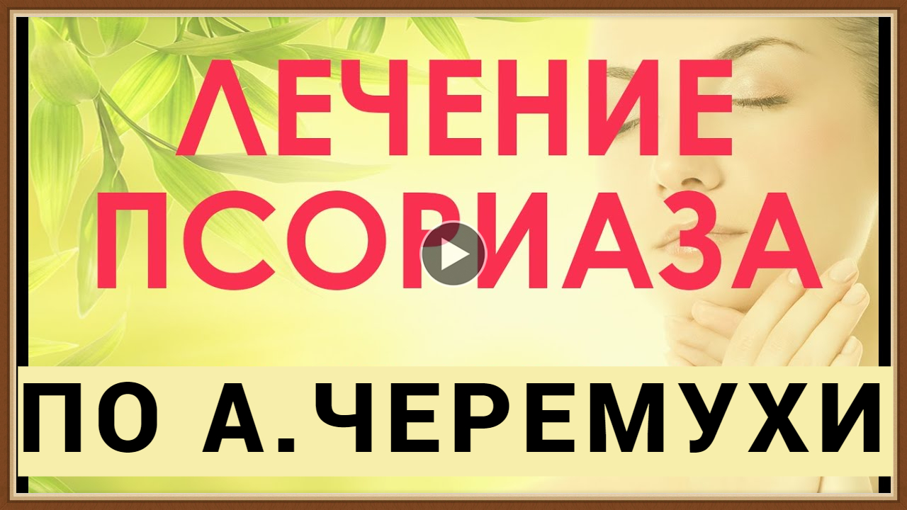 ЛЕЧЕНИЕ ПСОРИАЗА ПО МЕТОДУ ЦЕЛИТЕЛЯ А.ЧЕРЕМУХИ.mp4