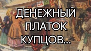 ДЕНЕЖНЫЙ ПЛАТОК КУПЦОВ..ДЛЯ ВСЕХ..